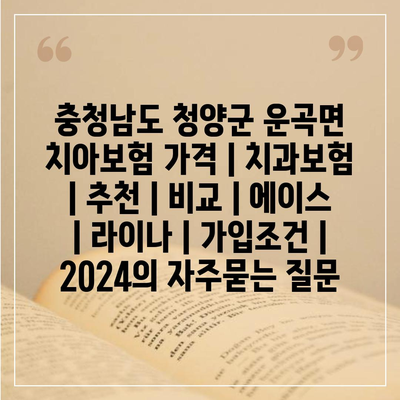 충청남도 청양군 운곡면 치아보험 가격 | 치과보험 | 추천 | 비교 | 에이스 | 라이나 | 가입조건 | 2024