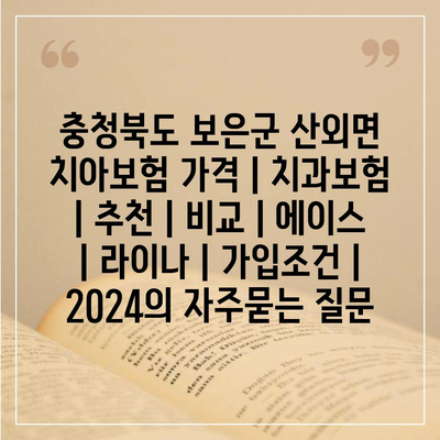 충청북도 보은군 산외면 치아보험 가격 | 치과보험 | 추천 | 비교 | 에이스 | 라이나 | 가입조건 | 2024