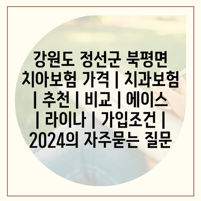 강원도 정선군 북평면 치아보험 가격 | 치과보험 | 추천 | 비교 | 에이스 | 라이나 | 가입조건 | 2024