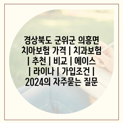 경상북도 군위군 의흥면 치아보험 가격 | 치과보험 | 추천 | 비교 | 에이스 | 라이나 | 가입조건 | 2024