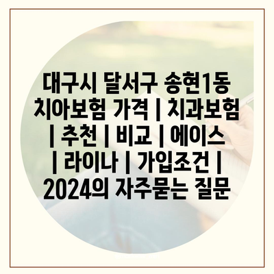 대구시 달서구 송현1동 치아보험 가격 | 치과보험 | 추천 | 비교 | 에이스 | 라이나 | 가입조건 | 2024