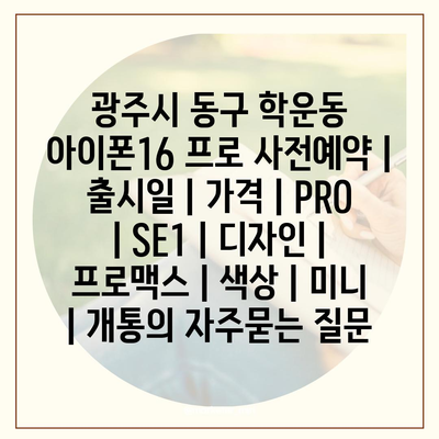 광주시 동구 학운동 아이폰16 프로 사전예약 | 출시일 | 가격 | PRO | SE1 | 디자인 | 프로맥스 | 색상 | 미니 | 개통