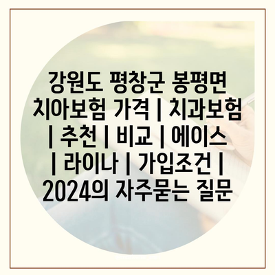 강원도 평창군 봉평면 치아보험 가격 | 치과보험 | 추천 | 비교 | 에이스 | 라이나 | 가입조건 | 2024