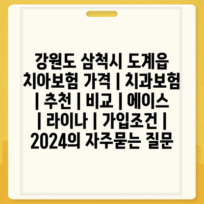 강원도 삼척시 도계읍 치아보험 가격 | 치과보험 | 추천 | 비교 | 에이스 | 라이나 | 가입조건 | 2024