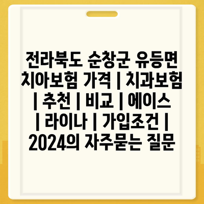 전라북도 순창군 유등면 치아보험 가격 | 치과보험 | 추천 | 비교 | 에이스 | 라이나 | 가입조건 | 2024