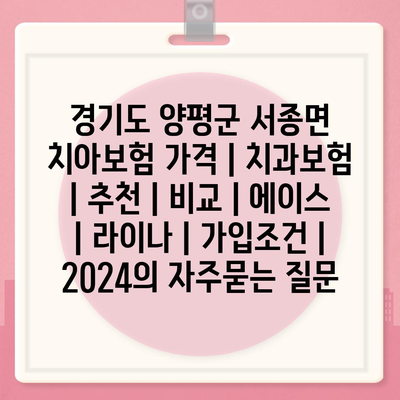 경기도 양평군 서종면 치아보험 가격 | 치과보험 | 추천 | 비교 | 에이스 | 라이나 | 가입조건 | 2024