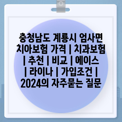 충청남도 계룡시 엄사면 치아보험 가격 | 치과보험 | 추천 | 비교 | 에이스 | 라이나 | 가입조건 | 2024