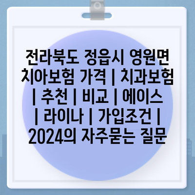 전라북도 정읍시 영원면 치아보험 가격 | 치과보험 | 추천 | 비교 | 에이스 | 라이나 | 가입조건 | 2024