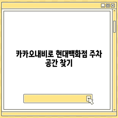 현대백화점 주차 꿀팁 | 카카오내비와 카카오T를 활용한 해결책