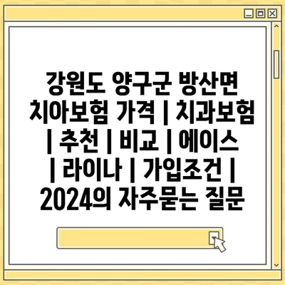 강원도 양구군 방산면 치아보험 가격 | 치과보험 | 추천 | 비교 | 에이스 | 라이나 | 가입조건 | 2024