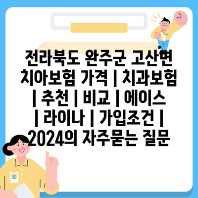 전라북도 완주군 고산면 치아보험 가격 | 치과보험 | 추천 | 비교 | 에이스 | 라이나 | 가입조건 | 2024