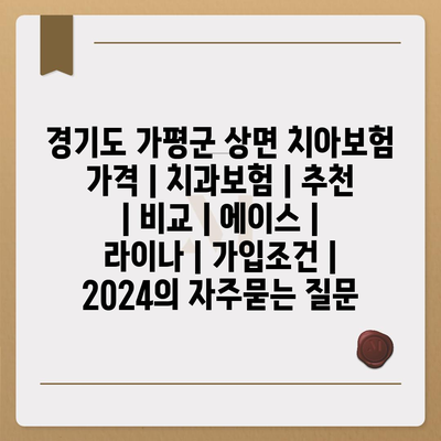 경기도 가평군 상면 치아보험 가격 | 치과보험 | 추천 | 비교 | 에이스 | 라이나 | 가입조건 | 2024