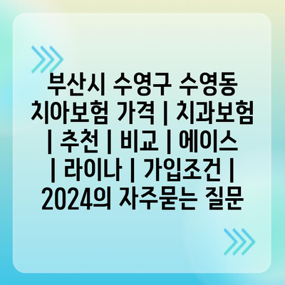 부산시 수영구 수영동 치아보험 가격 | 치과보험 | 추천 | 비교 | 에이스 | 라이나 | 가입조건 | 2024