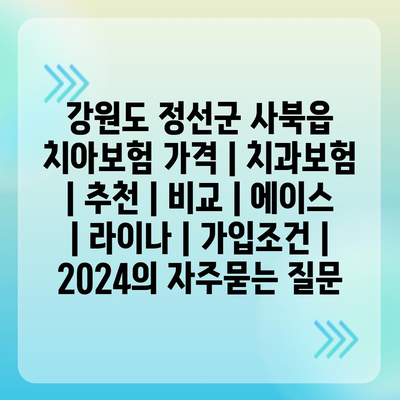 강원도 정선군 사북읍 치아보험 가격 | 치과보험 | 추천 | 비교 | 에이스 | 라이나 | 가입조건 | 2024