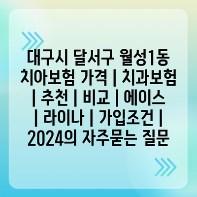 대구시 달서구 월성1동 치아보험 가격 | 치과보험 | 추천 | 비교 | 에이스 | 라이나 | 가입조건 | 2024