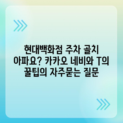 현대백화점 주차 골치 아파요? 카카오 네비와 T의 꿀팁