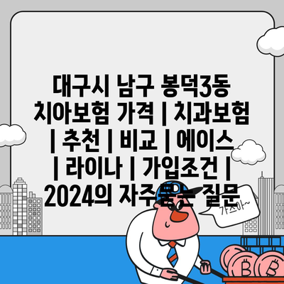 대구시 남구 봉덕3동 치아보험 가격 | 치과보험 | 추천 | 비교 | 에이스 | 라이나 | 가입조건 | 2024