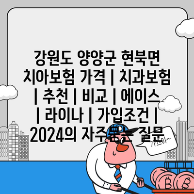 강원도 양양군 현북면 치아보험 가격 | 치과보험 | 추천 | 비교 | 에이스 | 라이나 | 가입조건 | 2024