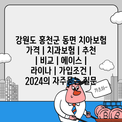 강원도 홍천군 동면 치아보험 가격 | 치과보험 | 추천 | 비교 | 에이스 | 라이나 | 가입조건 | 2024