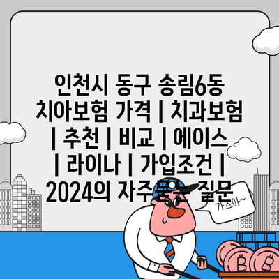 인천시 동구 송림6동 치아보험 가격 | 치과보험 | 추천 | 비교 | 에이스 | 라이나 | 가입조건 | 2024