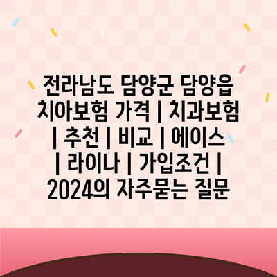 전라남도 담양군 담양읍 치아보험 가격 | 치과보험 | 추천 | 비교 | 에이스 | 라이나 | 가입조건 | 2024