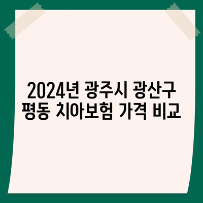 광주시 광산구 평동 치아보험 가격 | 치과보험 | 추천 | 비교 | 에이스 | 라이나 | 가입조건 | 2024