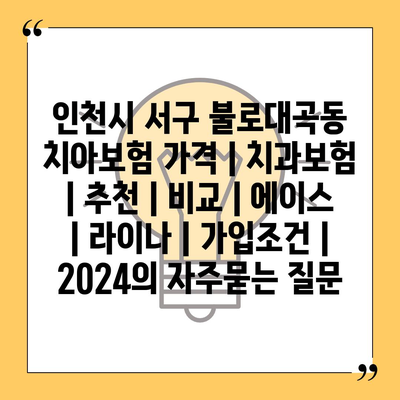 인천시 서구 불로대곡동 치아보험 가격 | 치과보험 | 추천 | 비교 | 에이스 | 라이나 | 가입조건 | 2024