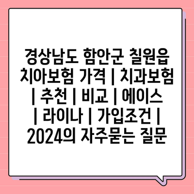 경상남도 함안군 칠원읍 치아보험 가격 | 치과보험 | 추천 | 비교 | 에이스 | 라이나 | 가입조건 | 2024