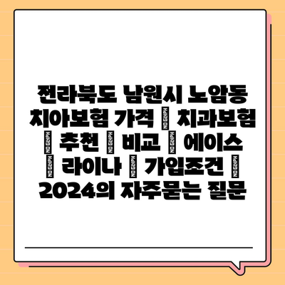 전라북도 남원시 노암동 치아보험 가격 | 치과보험 | 추천 | 비교 | 에이스 | 라이나 | 가입조건 | 2024