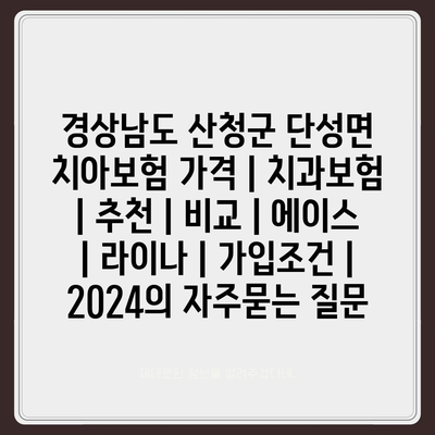 경상남도 산청군 단성면 치아보험 가격 | 치과보험 | 추천 | 비교 | 에이스 | 라이나 | 가입조건 | 2024