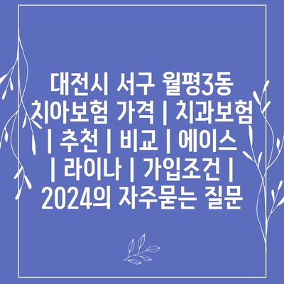 대전시 서구 월평3동 치아보험 가격 | 치과보험 | 추천 | 비교 | 에이스 | 라이나 | 가입조건 | 2024