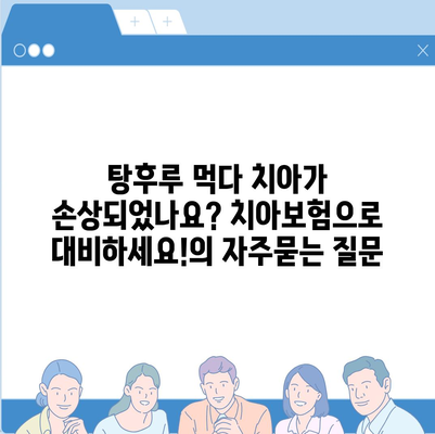 탕후루 먹다 치아가 손상되었나요? 치아보험으로 대비하세요!