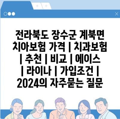 전라북도 장수군 계북면 치아보험 가격 | 치과보험 | 추천 | 비교 | 에이스 | 라이나 | 가입조건 | 2024