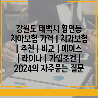 강원도 태백시 황연동 치아보험 가격 | 치과보험 | 추천 | 비교 | 에이스 | 라이나 | 가입조건 | 2024