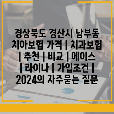 경상북도 경산시 남부동 치아보험 가격 | 치과보험 | 추천 | 비교 | 에이스 | 라이나 | 가입조건 | 2024