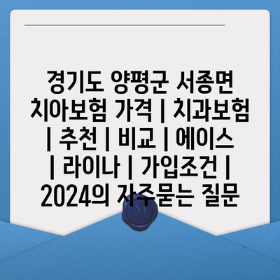 경기도 양평군 서종면 치아보험 가격 | 치과보험 | 추천 | 비교 | 에이스 | 라이나 | 가입조건 | 2024