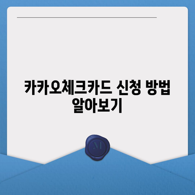 카카오체크카드 신청, 해지 절차 안내