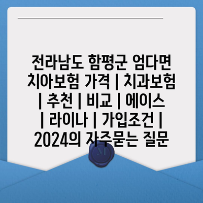 전라남도 함평군 엄다면 치아보험 가격 | 치과보험 | 추천 | 비교 | 에이스 | 라이나 | 가입조건 | 2024