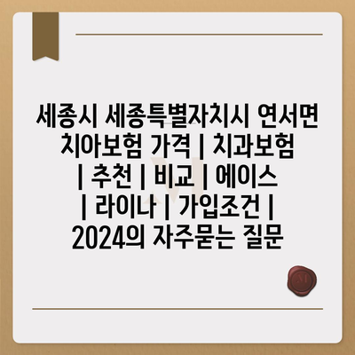 세종시 세종특별자치시 연서면 치아보험 가격 | 치과보험 | 추천 | 비교 | 에이스 | 라이나 | 가입조건 | 2024