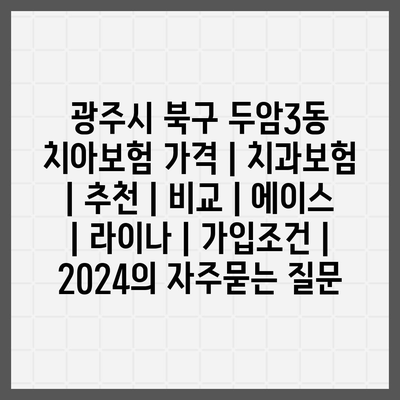 광주시 북구 두암3동 치아보험 가격 | 치과보험 | 추천 | 비교 | 에이스 | 라이나 | 가입조건 | 2024