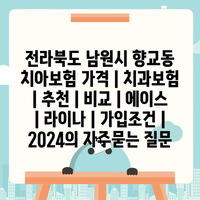 전라북도 남원시 향교동 치아보험 가격 | 치과보험 | 추천 | 비교 | 에이스 | 라이나 | 가입조건 | 2024