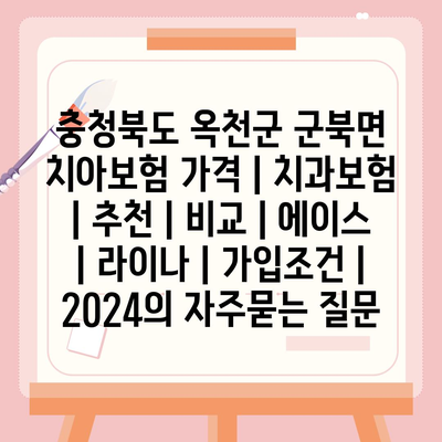 충청북도 옥천군 군북면 치아보험 가격 | 치과보험 | 추천 | 비교 | 에이스 | 라이나 | 가입조건 | 2024