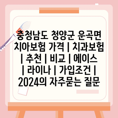 충청남도 청양군 운곡면 치아보험 가격 | 치과보험 | 추천 | 비교 | 에이스 | 라이나 | 가입조건 | 2024