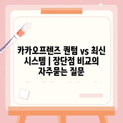 카카오프렌즈 퀀텀 vs 최신 시스템 | 장단점 비교