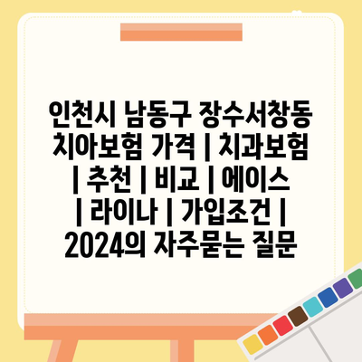 인천시 남동구 장수서창동 치아보험 가격 | 치과보험 | 추천 | 비교 | 에이스 | 라이나 | 가입조건 | 2024