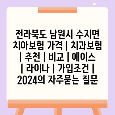 전라북도 남원시 수지면 치아보험 가격 | 치과보험 | 추천 | 비교 | 에이스 | 라이나 | 가입조건 | 2024