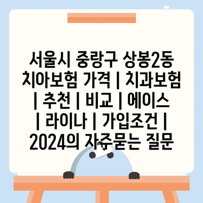 서울시 중랑구 상봉2동 치아보험 가격 | 치과보험 | 추천 | 비교 | 에이스 | 라이나 | 가입조건 | 2024