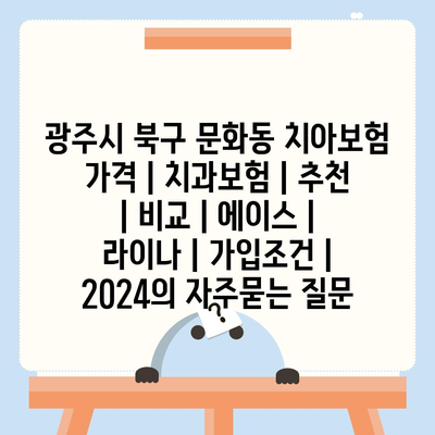 광주시 북구 문화동 치아보험 가격 | 치과보험 | 추천 | 비교 | 에이스 | 라이나 | 가입조건 | 2024