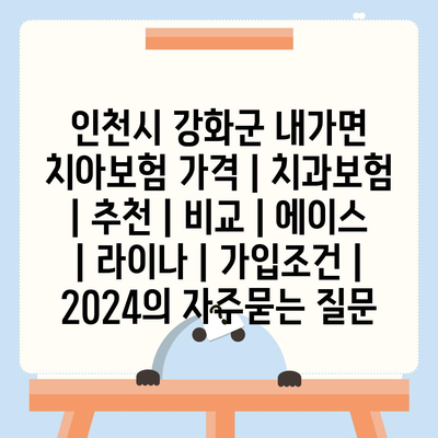 인천시 강화군 내가면 치아보험 가격 | 치과보험 | 추천 | 비교 | 에이스 | 라이나 | 가입조건 | 2024