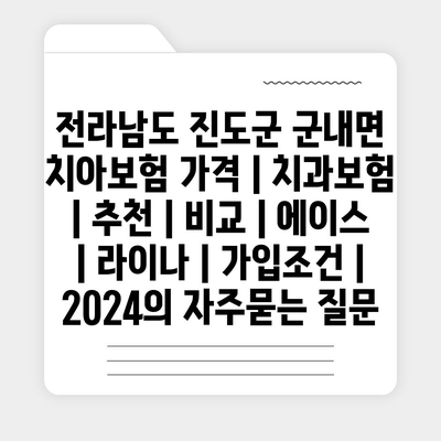 전라남도 진도군 군내면 치아보험 가격 | 치과보험 | 추천 | 비교 | 에이스 | 라이나 | 가입조건 | 2024